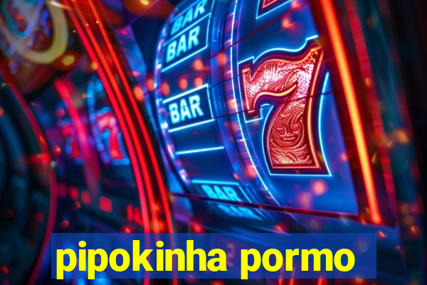 pipokinha pormo